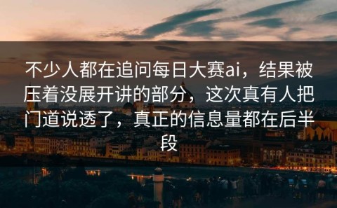 不少人都在追问每日大赛ai，结果被压着没展开讲的部分，这次真有人把门道说透了，真正的信息量都在后半段