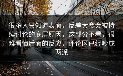 很多人只知道表面，反差大赛会被持续讨论的底层原因，这部分不看，很难看懂后面的反应，评论区已经吵成两派