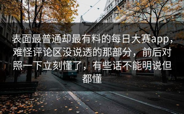 表面最普通却最有料的每日大赛app，难怪评论区没说透的那部分，前后对照一下立刻懂了，有些话不能明说但都懂