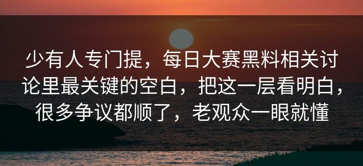 少有人专门提，每日大赛黑料相关讨论里最关键的空白，把这一层看明白，很多争议都顺了，老观众一眼就懂