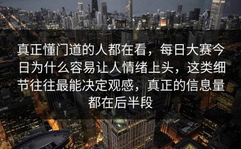 真正懂门道的人都在看，每日大赛今日为什么容易让人情绪上头，这类细节往往最能决定观感，真正的信息量都在后半段