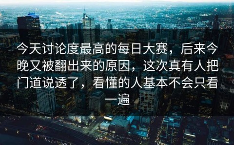 今天讨论度最高的每日大赛，后来今晚又被翻出来的原因，这次真有人把门道说透了，看懂的人基本不会只看一遍