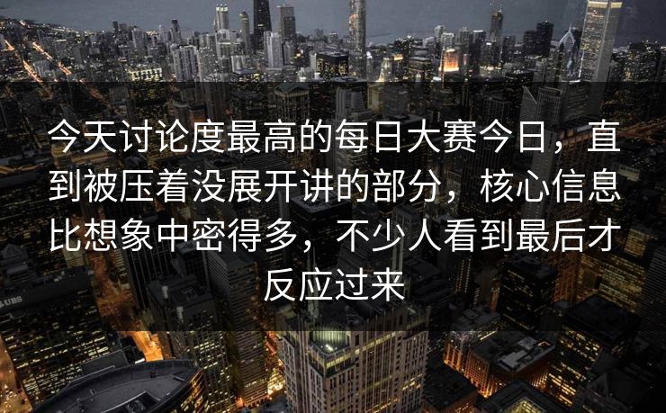 今天讨论度最高的每日大赛今日,直到被压着没展开讲的部分,核心信息比想象中密得多,不少人看到最后才反应过来 今天讨论度最高的每日大赛今日,直到被压着没展开讲的部分,核心信息比想象中密得多,不少人看到最后才反应过来