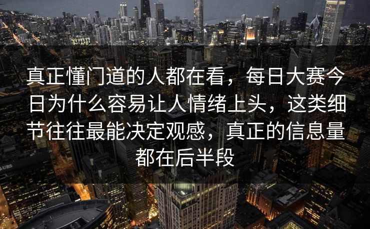 真正懂门道的人都在看,每日大赛今日为什么容易让人情绪上头,这类细节往往最能决定观感,真正的信息量都在后半段 真正懂门道的人都在看,每日大赛今日为什么容易让人情绪上头,这类细节往往最能决定观感,真正的信息量都在后半段