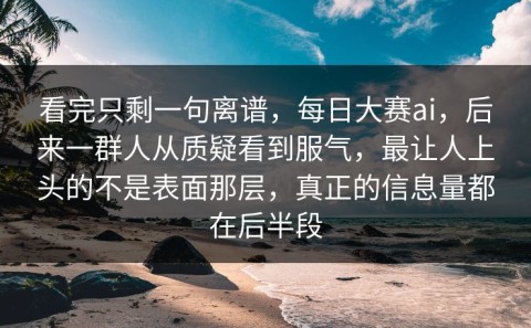 看完只剩一句离谱，每日大赛ai，后来一群人从质疑看到服气，最让人上头的不是表面那层，真正的信息量都在后半段