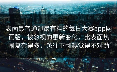 表面最普通却最有料的每日大赛app网页版，被忽视的更新变化，比表面热闹复杂得多，越往下翻越觉得不对劲