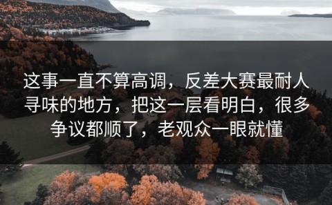 这事一直不算高调，反差大赛最耐人寻味的地方，把这一层看明白，很多争议都顺了，老观众一眼就懂