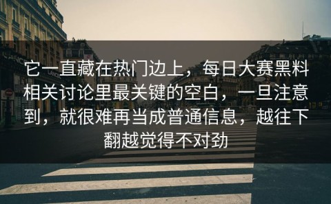它一直藏在热门边上，每日大赛黑料相关讨论里最关键的空白，一旦注意到，就很难再当成普通信息，越往下翻越觉得不对劲