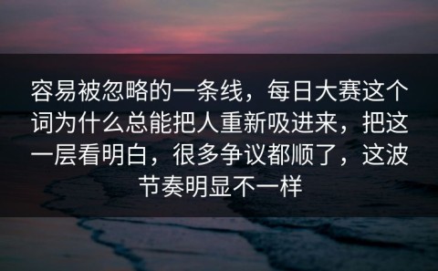 容易被忽略的一条线，每日大赛这个词为什么总能把人重新吸进来，把这一层看明白，很多争议都顺了，这波节奏明显不一样