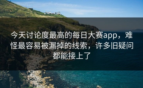 今天讨论度最高的每日大赛app，难怪最容易被漏掉的线索，许多旧疑问都能接上了