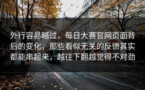 外行容易略过，每日大赛官网页面背后的变化，那些看似无关的反馈其实都能串起来，越往下翻越觉得不对劲