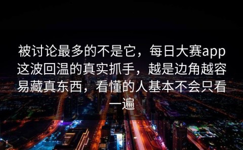 被讨论最多的不是它，每日大赛app这波回温的真实抓手，越是边角越容易藏真东西，看懂的人基本不会只看一遍