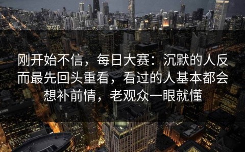 刚开始不信，每日大赛：沉默的人反而最先回头重看，看过的人基本都会想补前情，老观众一眼就懂