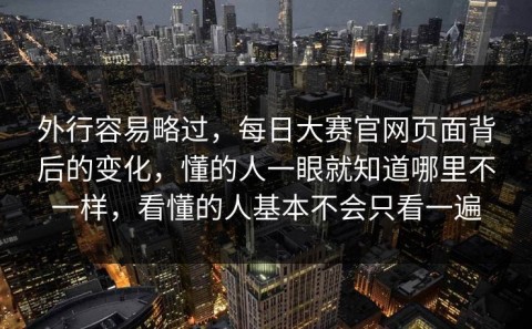 外行容易略过，每日大赛官网页面背后的变化，懂的人一眼就知道哪里不一样，看懂的人基本不会只看一遍