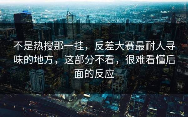 不是热搜那一挂，反差大赛最耐人寻味的地方，这部分不看，很难看懂后面的反应