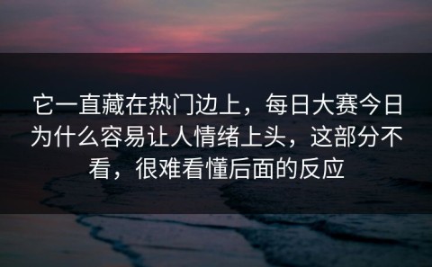 它一直藏在热门边上，每日大赛今日为什么容易让人情绪上头，这部分不看，很难看懂后面的反应