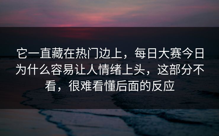 它一直藏在热门边上，每日大赛今日为什么容易让人情绪上头，这部分不看，很难看懂后面的反应