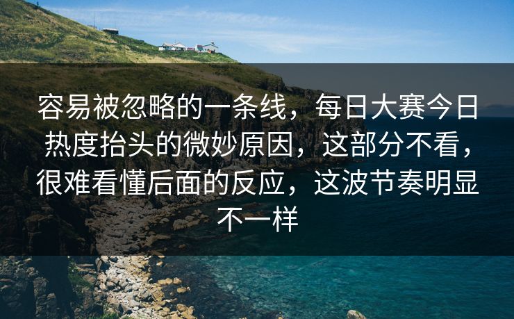 容易被忽略的一条线，每日大赛今日热度抬头的微妙原因，这部分不看，很难看懂后面的反应，这波节奏明显不一样