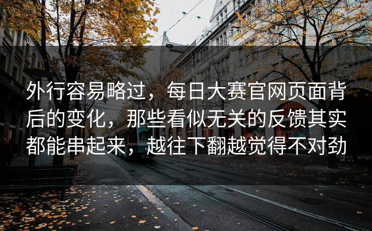 外行容易略过，每日大赛官网页面背后的变化，那些看似无关的反馈其实都能串起来，越往下翻越觉得不对劲