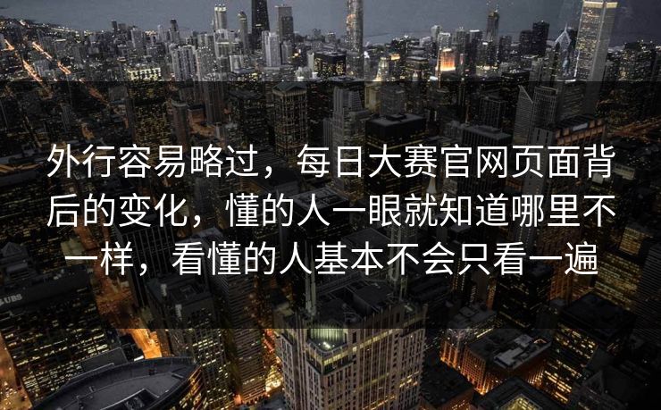 外行容易略过，每日大赛官网页面背后的变化，懂的人一眼就知道哪里不一样，看懂的人基本不会只看一遍