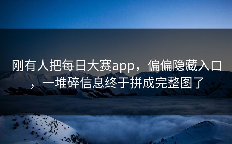 刚有人把每日大赛app，偏偏隐藏入口，一堆碎信息终于拼成完整图了