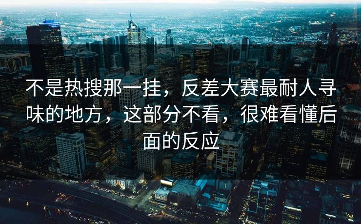 不是热搜那一挂，反差大赛最耐人寻味的地方，这部分不看，很难看懂后面的反应